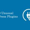Top 10 Unusual WordPress Plugins